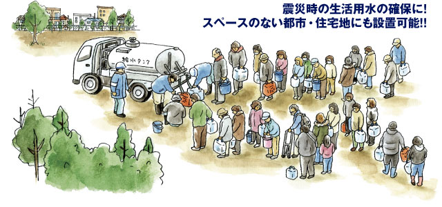 震災時の生活用水の確保に! スペースのない都市・住宅地にも設置可能!!